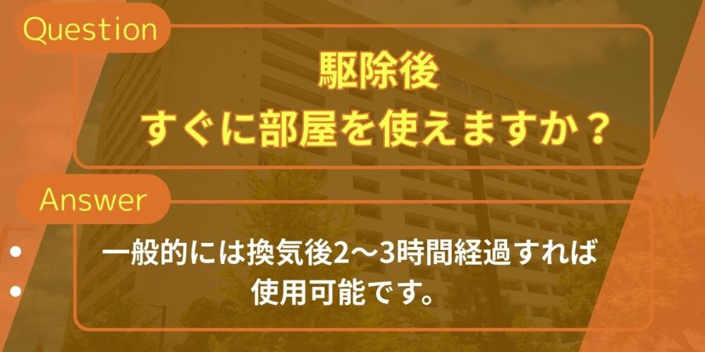 駆除後すぐに部屋を使えますか？